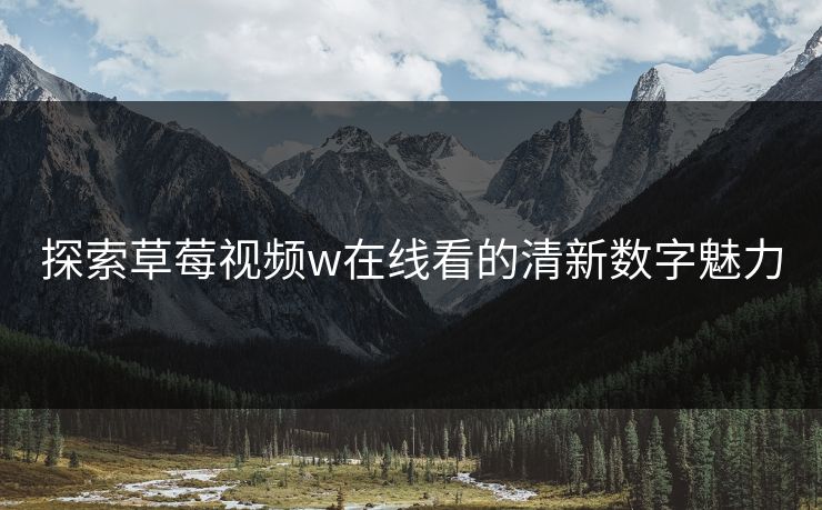 探索草莓视频w在线看的清新数字魅力 探索草莓视频w在线看的清新数字魅力