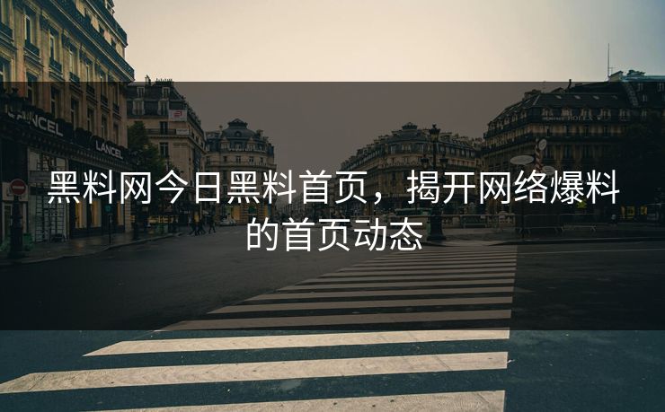 黑料网今日黑料首页，揭开网络爆料的首页动态