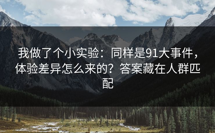 我做了个小实验:同样是91大事件,体验差异怎么来的?答案藏在人群匹配 我做了个小实验:同样是91大事件,体验差异怎么来的?答案藏在人群匹配