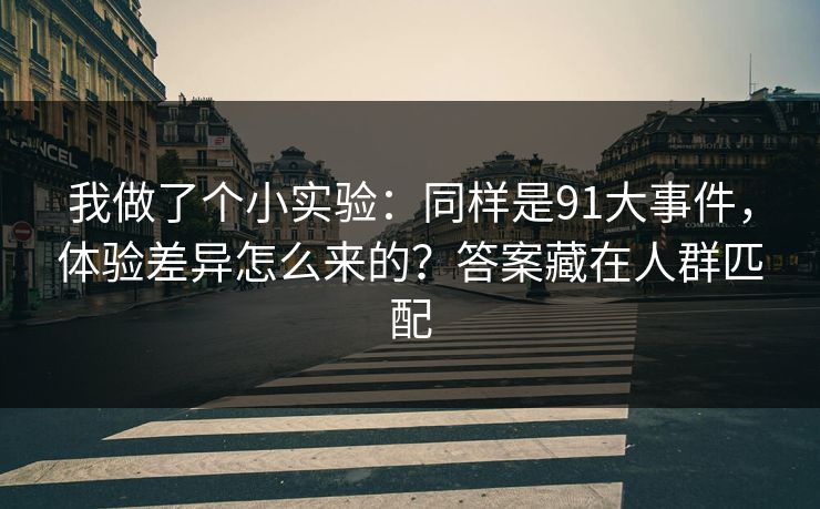我做了个小实验:同样是91大事件,体验差异怎么来的?答案藏在人群匹配 我做了个小实验:同样是91大事件,体验差异怎么来的?答案藏在人群匹配