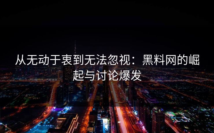 从无动于衷到无法忽视:黑料网的崛起与讨论爆发 从无动于衷到无法忽视:黑料网的崛起与讨论爆发