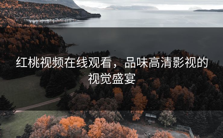 红桃视频在线观看，品味高清影视的视觉盛宴