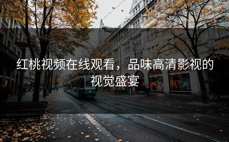 红桃视频在线观看，品味高清影视的视觉盛宴