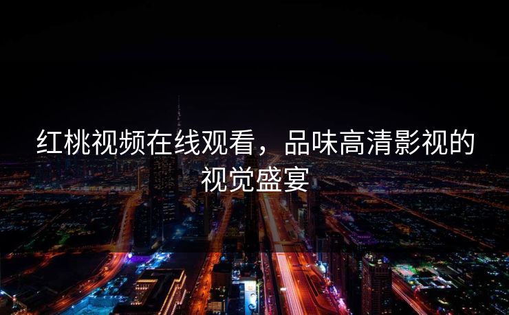 红桃视频在线观看，品味高清影视的视觉盛宴
