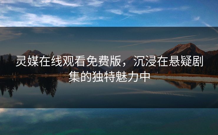 灵媒在线观看免费版，沉浸在悬疑剧集的独特魅力中