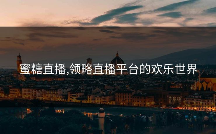 蜜糖直播,领略直播平台的欢乐世界 蜜糖直播,领略直播平台的欢乐世界