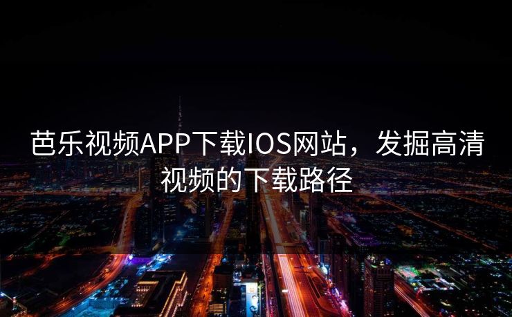 芭乐视频APP下载IOS网站，发掘高清视频的下载路径