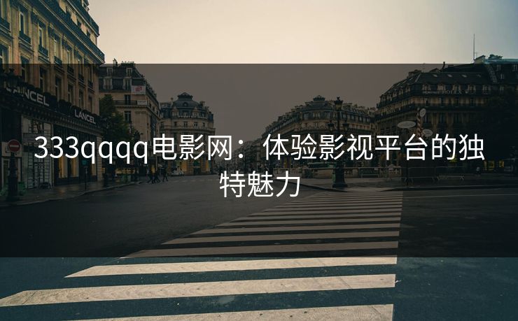 333qqqq电影网：体验影视平台的独特魅力