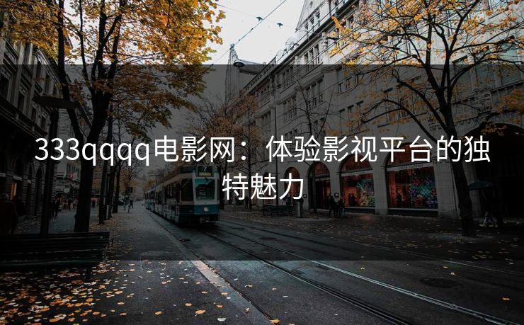 333qqqq电影网：体验影视平台的独特魅力
