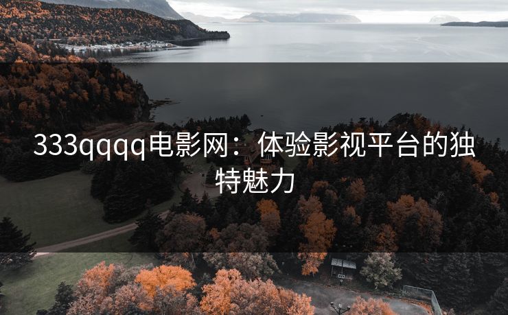 333qqqq电影网：体验影视平台的独特魅力