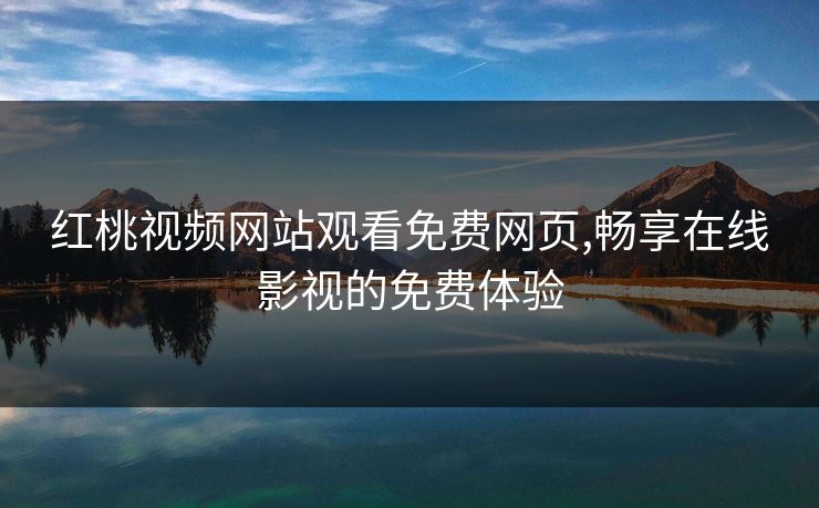 红桃视频网站观看免费网页,畅享在线影视的免费体验