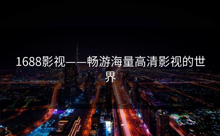 1688影视——畅游海量高清影视的世界 1688影视——畅游海量高清影视的世界
