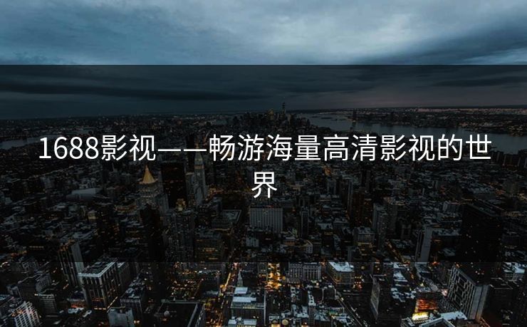 1688影视——畅游海量高清影视的世界 1688影视——畅游海量高清影视的世界