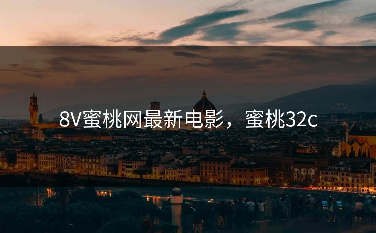 8V蜜桃网最新电影，蜜桃32c