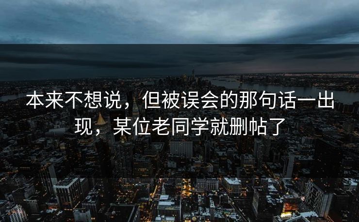 本来不想说，但被误会的那句话一出现，某位老同学就删帖了