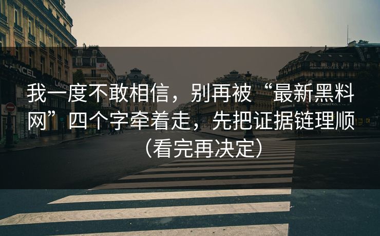 我一度不敢相信，别再被“最新黑料网”四个字牵着走，先把证据链理顺（看完再决定）