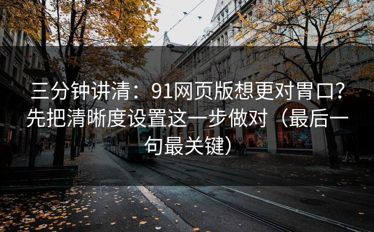 三分钟讲清:91网页版想更对胃口?先把清晰度设置这一步做对(最后一句最关键) 三分钟讲清:91网页版想更对胃口?先把清晰度设置这一步做对(最后一句最关键)