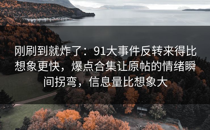 刚刷到就炸了:91大事件反转来得比想象更快,爆点合集让原帖的情绪瞬间拐弯,信息量比想象大